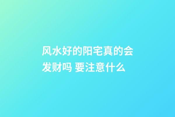 风水好的阳宅真的会发财吗 要注意什么
